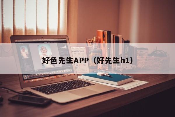 好色先生APP(好先生h1)