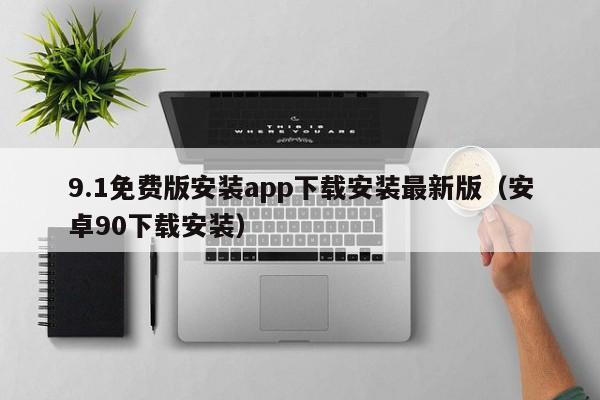 9.1免费版安装app下载安装最新版(安卓90下载安装)