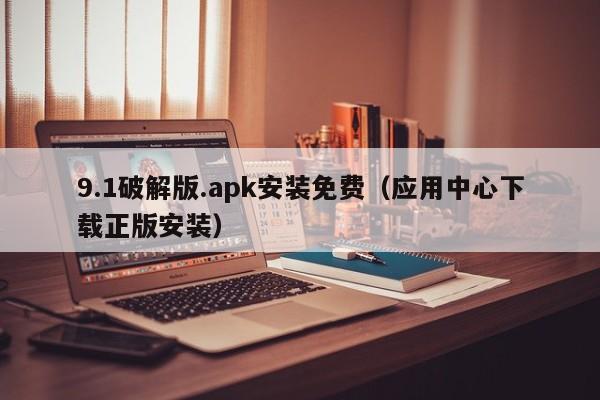 9.1破解版.apk安装免费（应用中心下载正版安装）