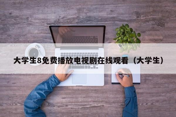 大学生8免费播放电视剧在线观看（大学生）