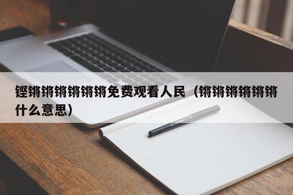 铿锵锵锵锵锵锵免费观看人民（锵锵锵锵锵锵什么意思）
