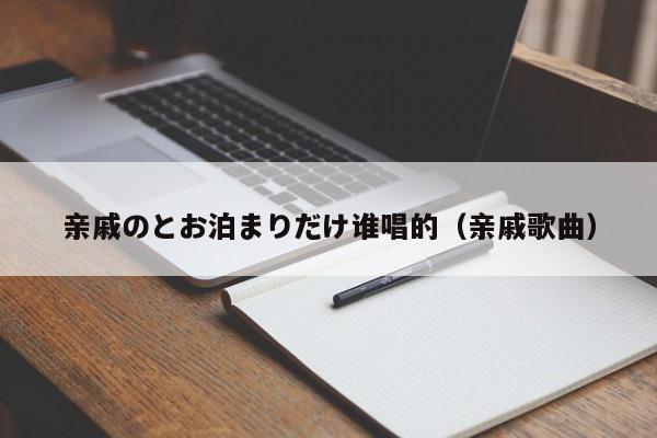 亲戚のとお泊まりだけ谁唱的(亲戚歌曲)