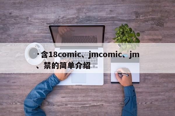 ·含18comic、jmcomic、jm、禁的简单介绍