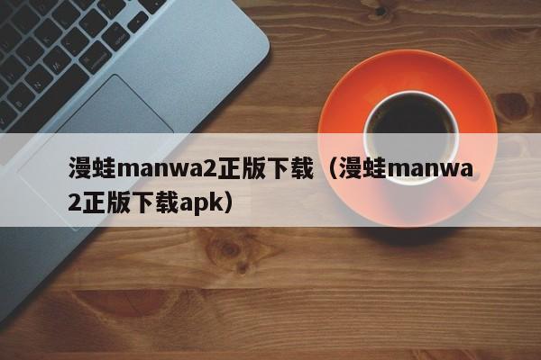 漫蛙manwa2正版下载(漫蛙manwa2正版下载apk)