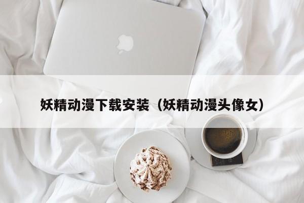 妖精动漫下载安装(妖精动漫头像女)
