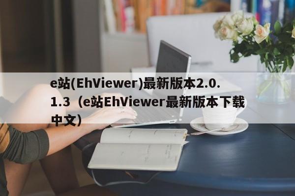e站(EhViewer)最新版本2.0.1.3（e站EhViewer最新版本下载中文）
