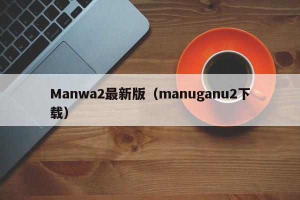 Manwa2最新版(manuganu2下载)