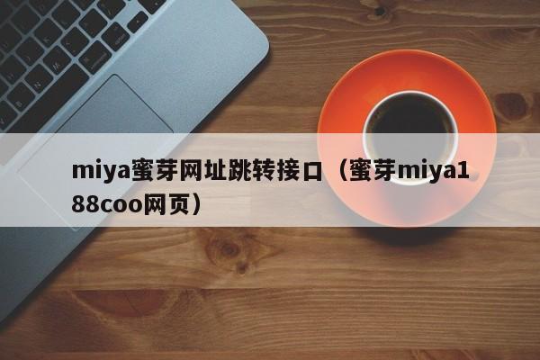miya蜜芽网址跳转接口(蜜芽miya188coo网页)