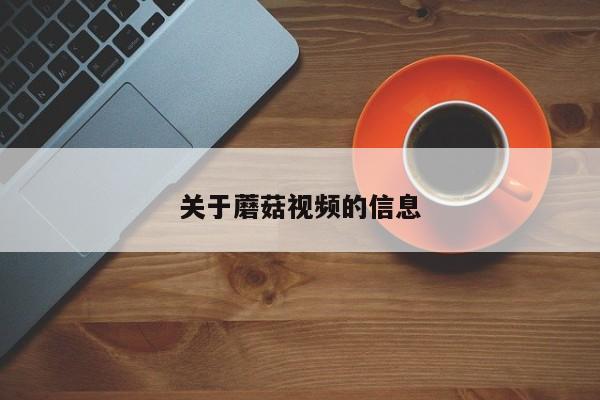 关于蘑菇视频的信息