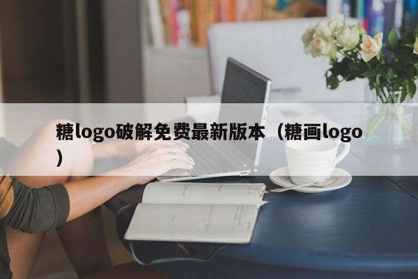 糖logo破解免费最新版本（糖画logo）