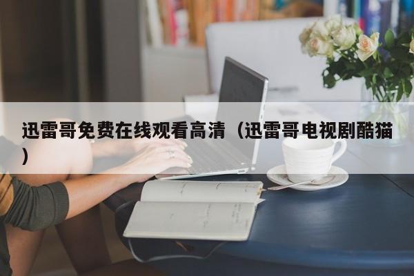 迅雷哥免费在线观看高清(迅雷哥电视剧酷猫)