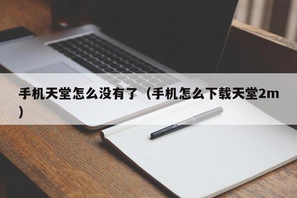 手机天堂怎么没有了（手机怎么下载天堂2m）