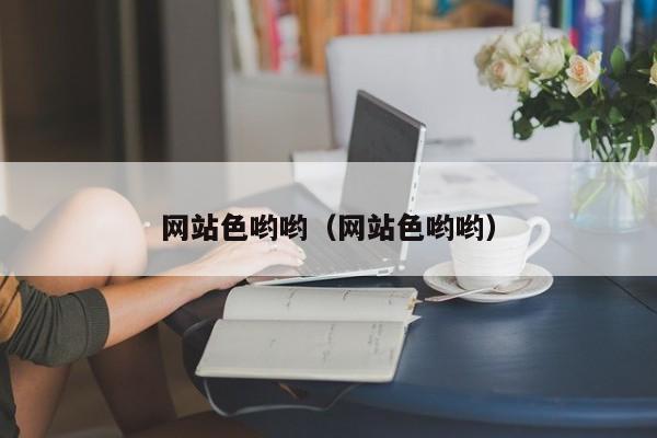 网站色哟哟(网站色哟哟)