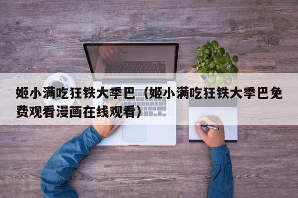 姬小满吃狂铁大季巴(姬小满吃狂铁大季巴免费观看漫画在线观看)