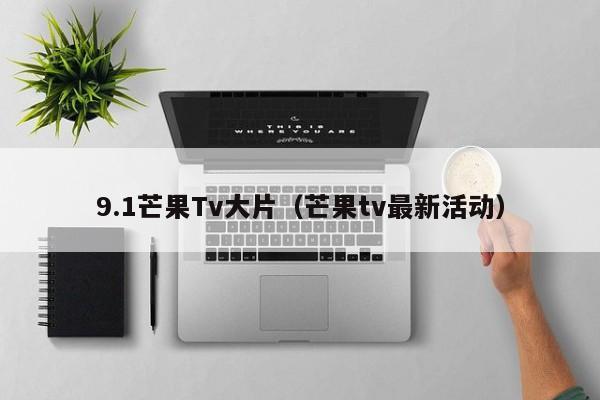 9.1芒果Tv大片(芒果tv最新活动)