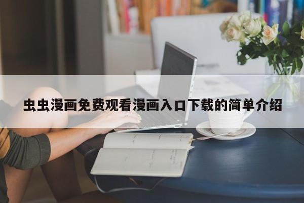 虫虫漫画免费观看漫画入口下载的简单介绍