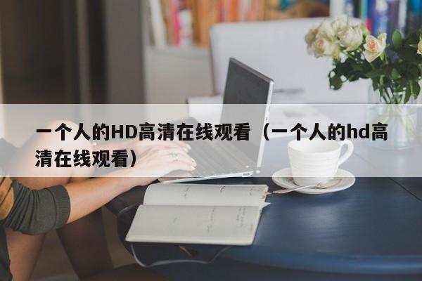 一个人的HD高清在线观看(一个人的hd高清在线观看)