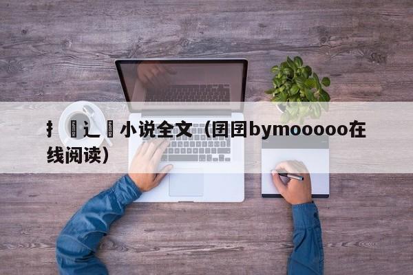 扌臿辶畐小说全文(囝囝bymooooo在线阅读)