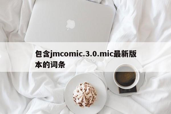 包含jmcomic.3.0.mic最新版本的词条