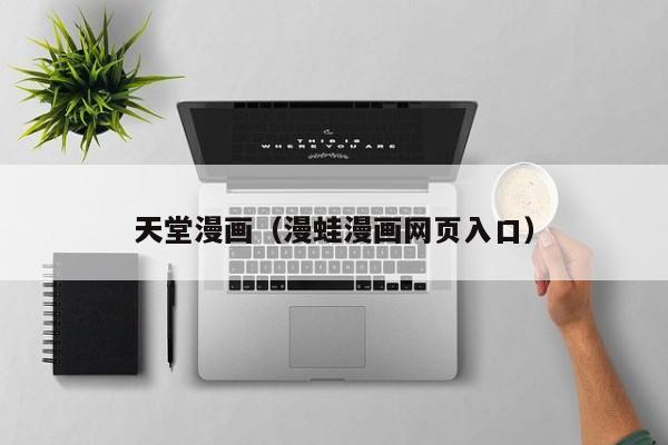 天堂漫画(漫蛙漫画网页入口)