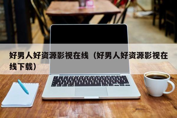 好男人好资源影视在线（好男人好资源影视在线下载）