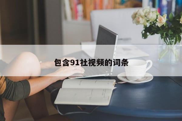 包含91社视频的词条