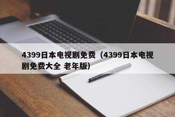 4399日本电视剧免费（4399日本电视剧免费大全 老年版）