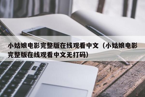 小姑娘电影完整版在线观看中文（小姑娘电影完整版在线观看中文无打码）
