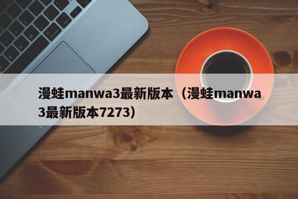 漫蛙manwa3最新版本(漫蛙manwa3最新版本7273)