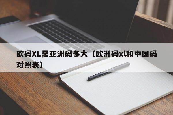 欧码XL是亚洲码多大(欧洲码xl和中国码对照表)
