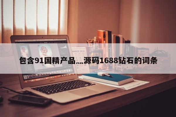 包含91国精产品灬源码1688钻石的词条