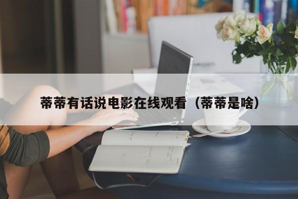 蒂蒂有话说电影在线观看（蒂蒂是啥）