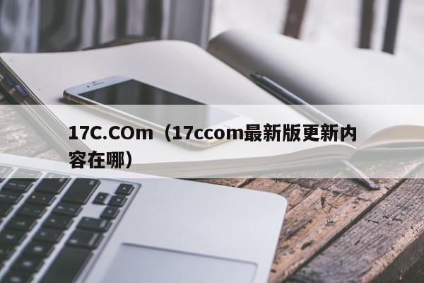 17C.COm（17ccom最新版更新内容在哪）