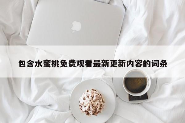 包含水蜜桃免费观看最新更新内容的词条