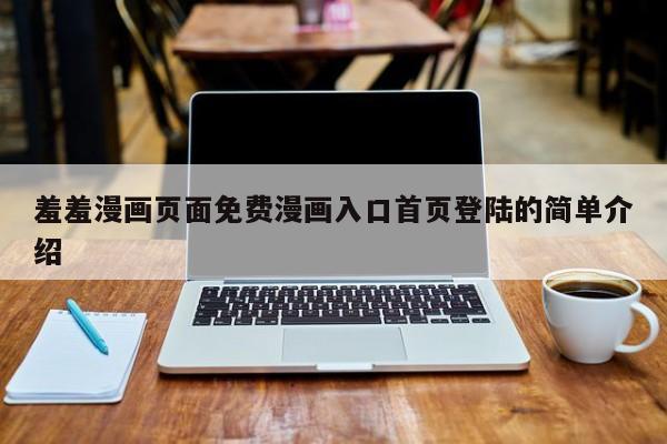 羞羞漫画页面免费漫画入口首页登陆的简单介绍