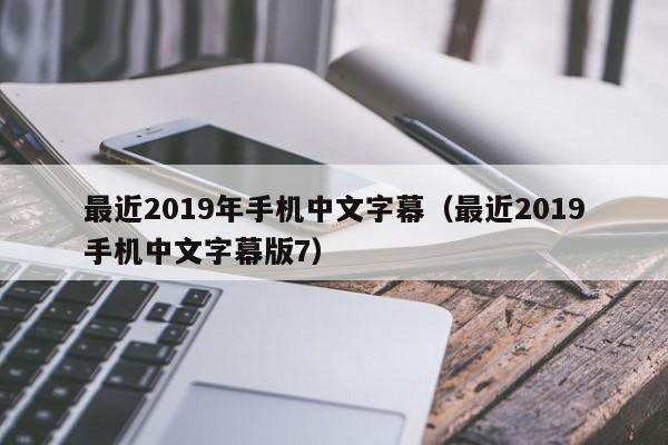 最近2019年手机中文字幕（最近2019手机中文字幕版7）