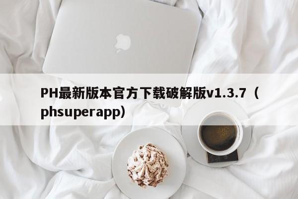 PH最新版本官方下载破解版v1.3.7（phsuperapp）