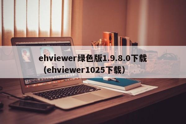 ehviewer绿色版1.9.8.0下载（ehviewer1025下载）
