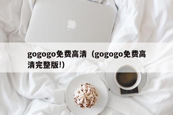 gogogo免费高清（gogogo免费高清完整版!）