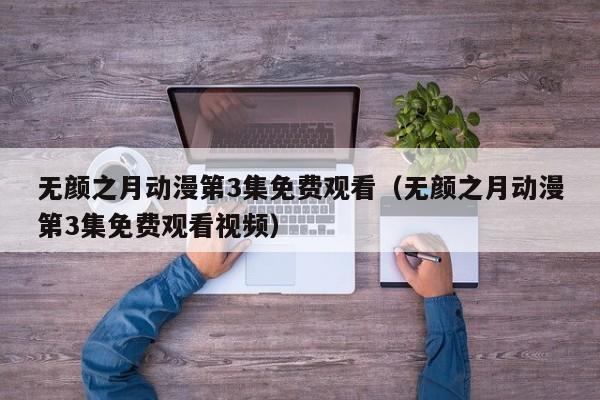 无颜之月动漫第3集免费观看（无颜之月动漫第3集免费观看视频）