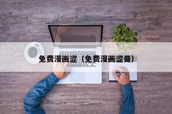 免费漫画涩（免费漫画涩曼）