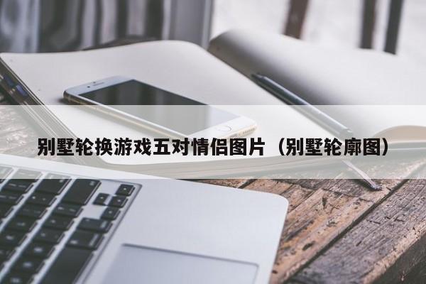 别墅轮换游戏五对情侣图片（别墅轮廓图）