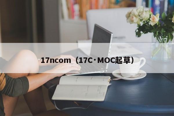 17ncom（17C·MOC起草）