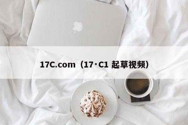 17C.com（17·C1 起草视频）