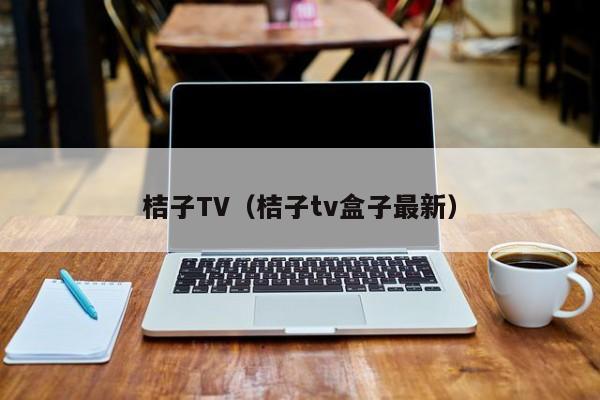 桔子TV（桔子tv盒子最新）