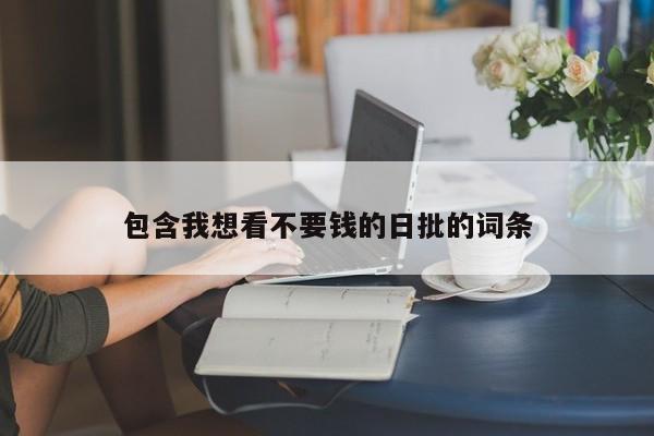 包含我想看不要钱的日批的词条