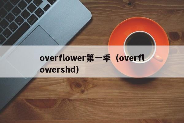 overflower第一季（overflowershd）