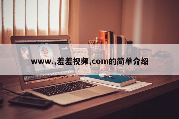 www.,羞羞视频,com的简单介绍