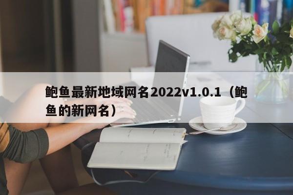 鲍鱼最新地域网名2022v1.0.1（鲍鱼的新网名）