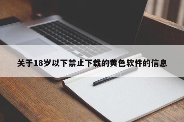 关于18岁以下禁止下载的黄色软件的信息